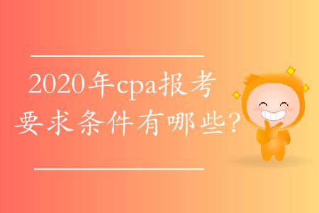 2020年cpa報(bào)考要求條件有哪些？