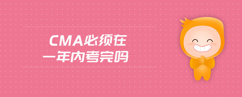 cma必須在一年內(nèi)考完嗎