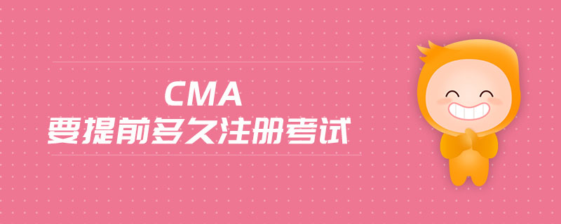 cma要提前多久注冊考試