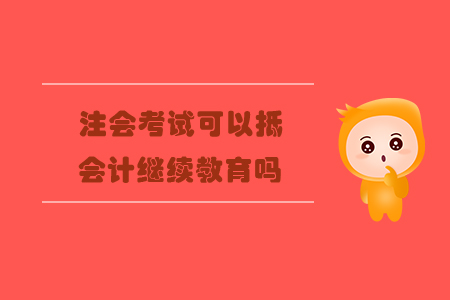 注會考試可以抵會計繼續(xù)教育嗎？