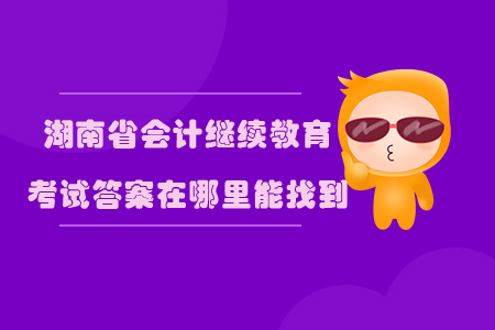 2019年湖南省會計繼續(xù)教育考試答案在哪里能找到？
