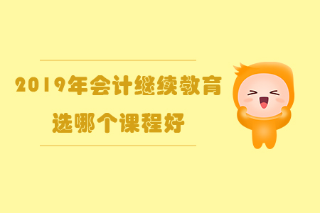 2019年會(huì)計(jì)繼續(xù)教育選哪個(gè)課程好？