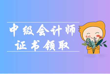中級(jí)會(huì)計(jì)證書查詢領(lǐng)取步驟都有什么？