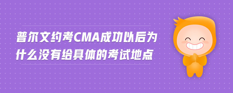 普爾文約考cma成功以后為什么沒有給具體的考試地點