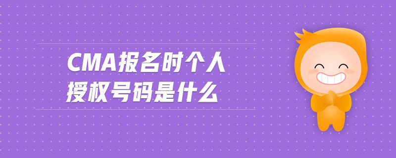 cma報(bào)名時(shí)個(gè)人授權(quán)號(hào)碼是什么
