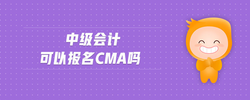 中級(jí)會(huì)計(jì)可以報(bào)名cma嗎