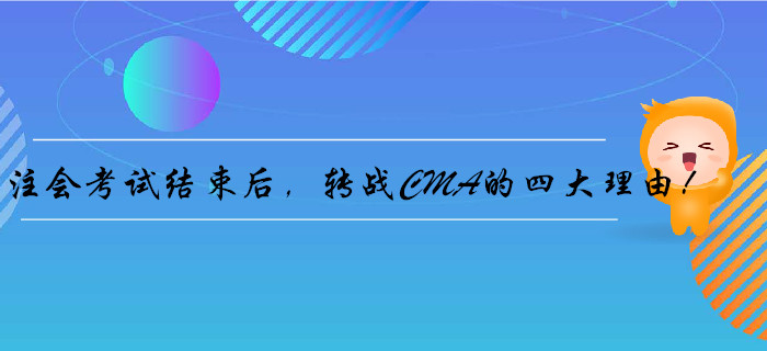 注會(huì)考試結(jié)束后，轉(zhuǎn)戰(zhàn)CMA的四大理由！