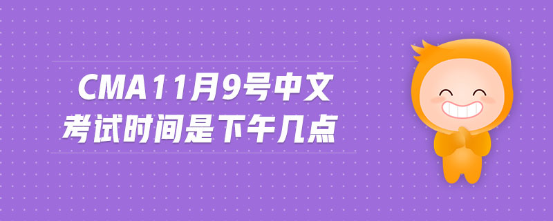 cma11月9號中文考試時間是下午幾點