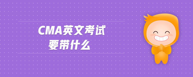 cma英文考試要帶什么