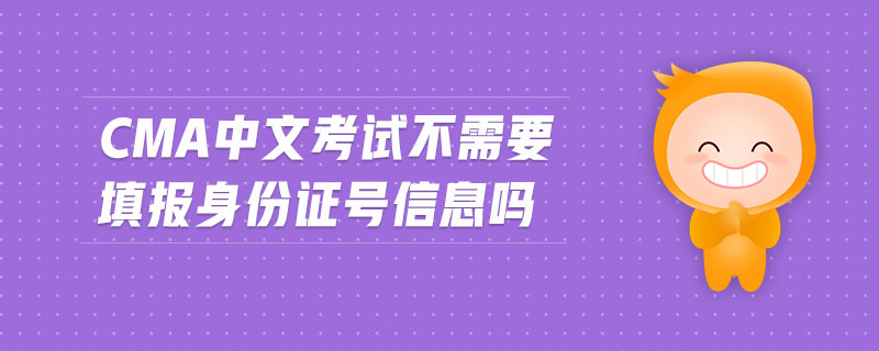 cma中文考試不需要填報身份證號信息嗎