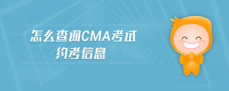 怎么查詢cma考試約考信息