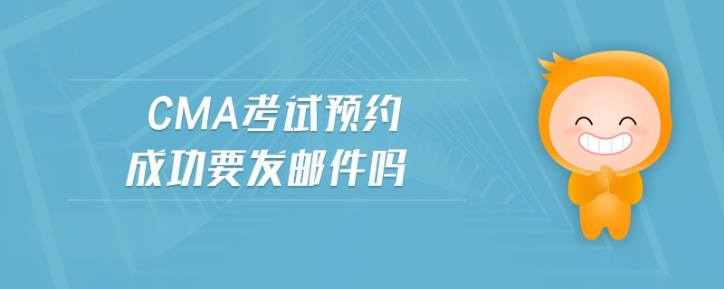 cma考試預(yù)約成功要發(fā)郵件嗎