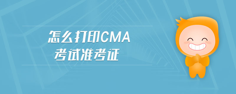 怎么打印cma考試準(zhǔn)考證