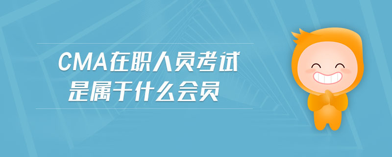 cma在職人員考試是屬于什么會員