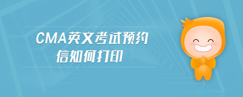 cma英文考試預(yù)約信如何打印