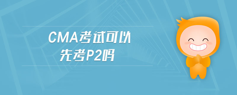 cma考試可以先考p2嗎