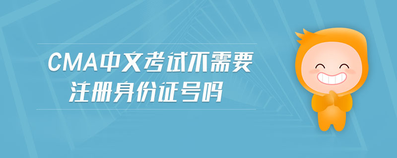 cma中文考試不需要注冊身份證號嗎