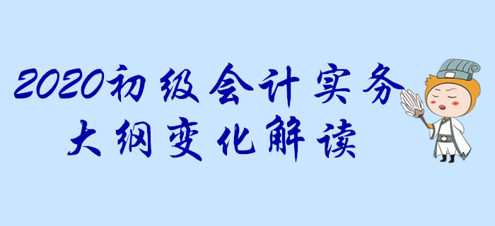 2020年《初級會計(jì)實(shí)務(wù)》考試大綱變化搶先知！