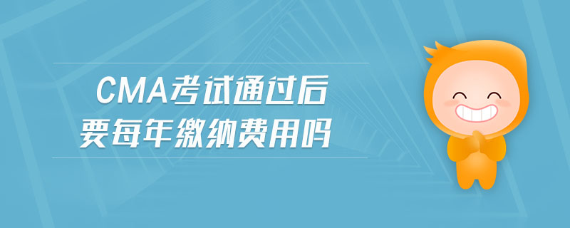 cma考試通過后要每年繳納費(fèi)用嗎