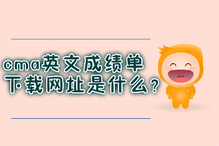 cma英文成績單下載網(wǎng)址是什么？