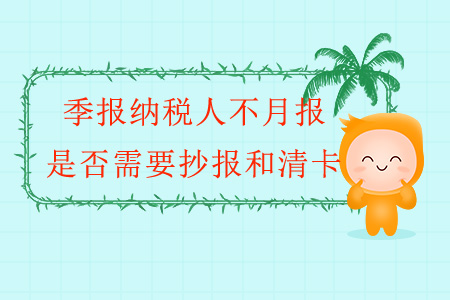 季報(bào)納稅人不月報(bào)，是否需要抄報(bào)和清卡？