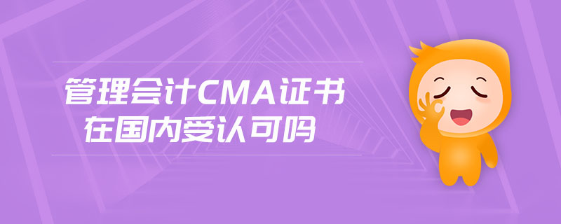管理會計cma證書在國內(nèi)受認(rèn)可嗎