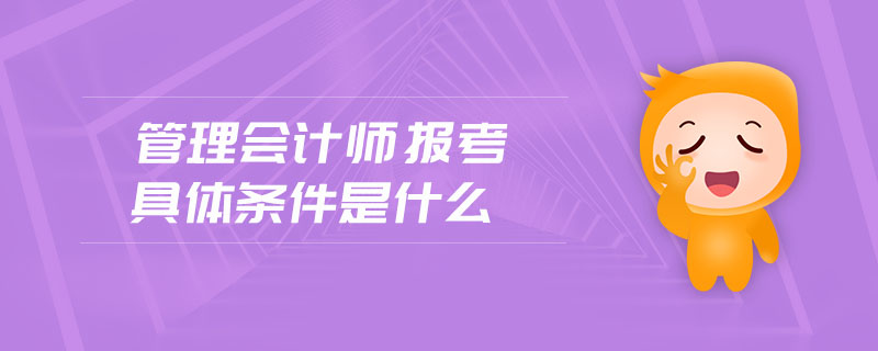 管理會(huì)計(jì)師報(bào)考具體條件是什么