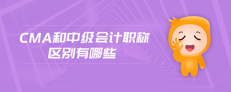 cma和中級(jí)會(huì)計(jì)職稱(chēng)區(qū)別有哪些