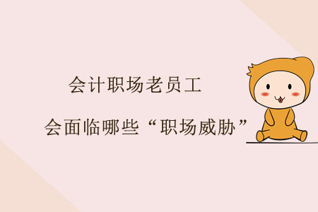會計職場老員工會面臨哪些“職場威脅”？