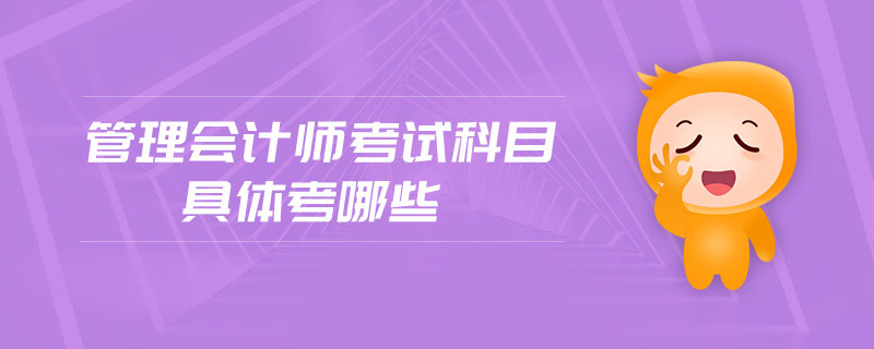 管理會(huì)計(jì)師考試科目具體考哪些