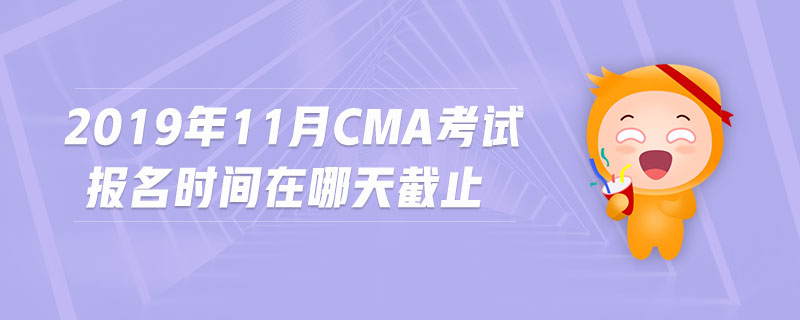 2019年11月cma考試報(bào)名時(shí)間在哪天截止