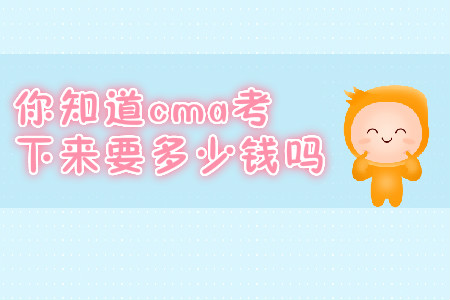 你知道cma考下來要多少錢嗎