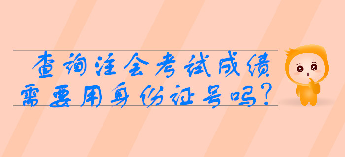 2019年查詢注會考試成績需要用身份證號嗎？