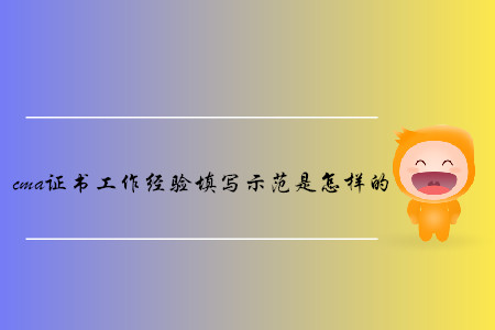 cma證書工作經(jīng)驗填寫示范是怎樣的