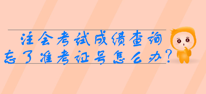 2019年注會考試成績查詢時忘了準(zhǔn)考證號怎么辦？