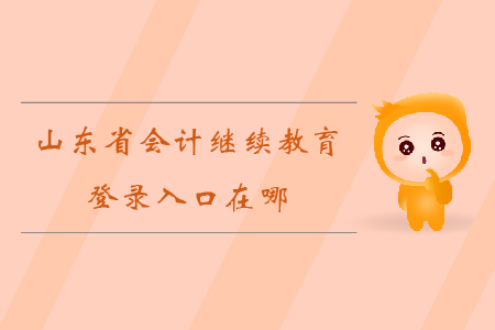 2019年山東省會計繼續(xù)教育登錄入口在哪？