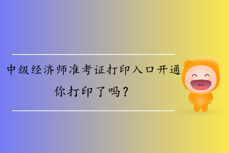 中級經(jīng)濟師準考證打印入口開通你打印了嗎？