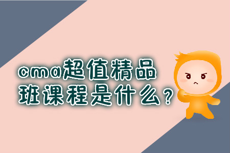 cma超值精品班課程是什么？