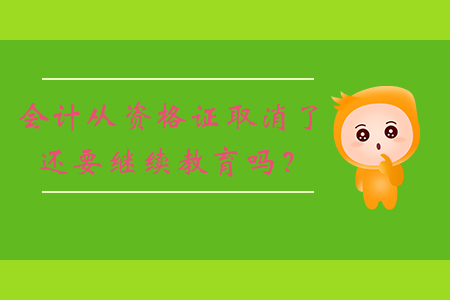 會(huì)計(jì)從資格證取消了還要繼續(xù)教育嗎？