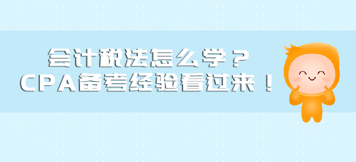 會(huì)計(jì)稅法怎么學(xué)？CPA備考經(jīng)驗(yàn)看過來！