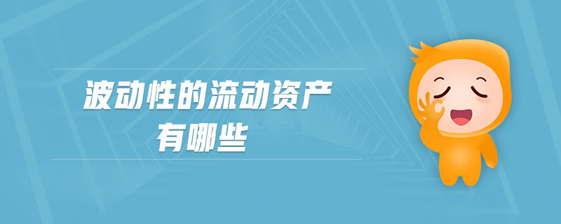 波動性的流動資產(chǎn)有哪些