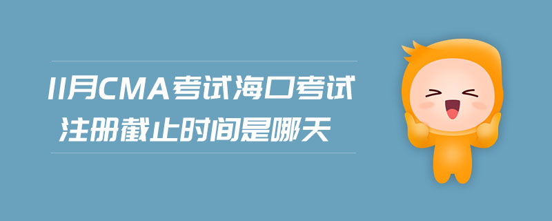 11月CMA考試?？诳荚囎?cè)截止時(shí)間是哪天