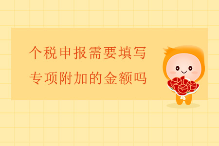 個(gè)稅申報(bào)需要填寫專項(xiàng)附加的金額嗎？