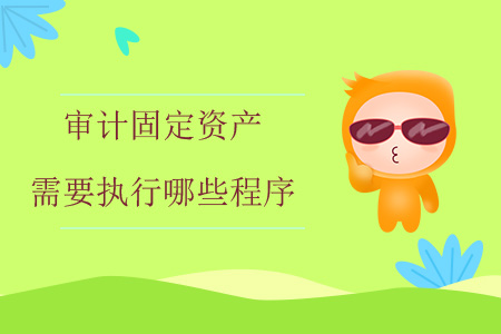 審計固定資產需要執(zhí)行哪些程序？