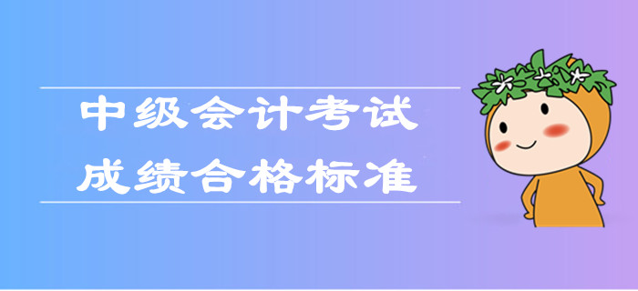 2019年中級會計考試成績合格標(biāo)準(zhǔn)是什么？官方權(quán)威解答！