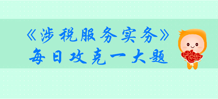 2019年稅務(wù)師《涉稅服務(wù)實務(wù)》每日攻克一大題：11月7日