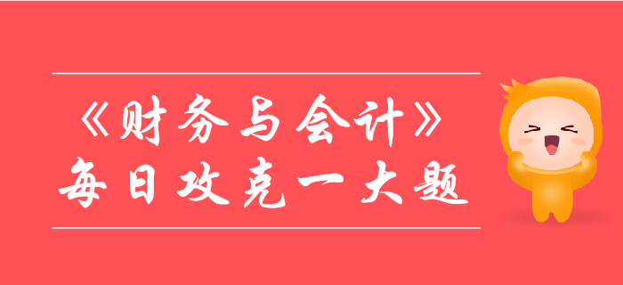 2019年稅務(wù)師《財(cái)務(wù)與會計(jì)》每日攻克一大題：10月27日