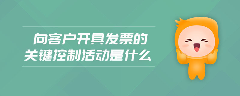 向客戶開具發(fā)票的關(guān)鍵控制活動是什么