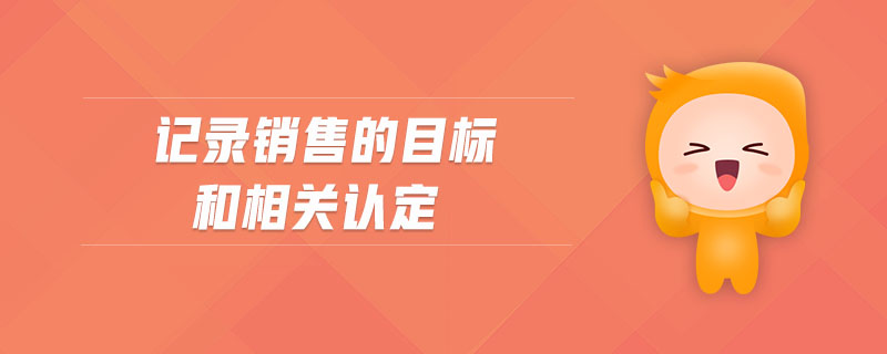 記錄銷售的目標(biāo)和相關(guān)認(rèn)定