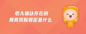 收入確認存在的舞弊風險假定是什么
